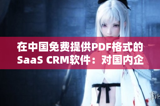在中國(guó)免費(fèi)提供PDF格式的SaaS CRM軟件：對(duì)國(guó)內(nèi)企業(yè)的影響及前景展望