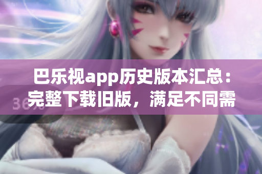 巴樂視app歷史版本匯總：完整下載舊版，滿足不同需求