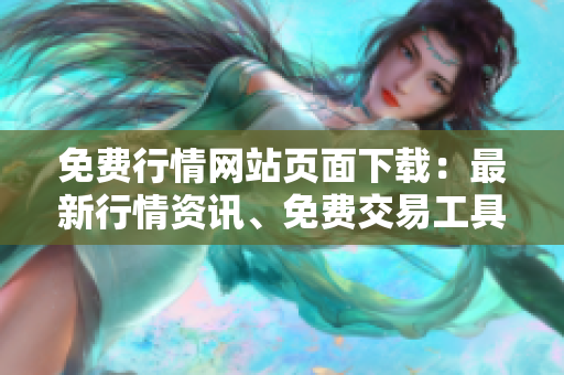 免費行情網(wǎng)站頁面下載：最新行情資訊、免費交易工具全解析
