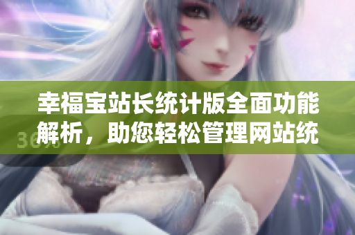 幸福寶站長統(tǒng)計(jì)版全面功能解析，助您輕松管理網(wǎng)站統(tǒng)計(jì)