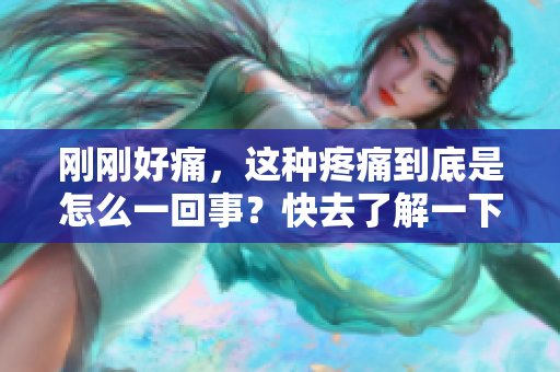 剛剛好痛，這種疼痛到底是怎么一回事？快去了解一下！