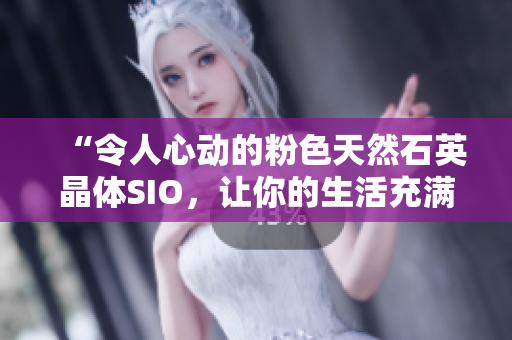 “令人心動(dòng)的粉色天然石英晶體SIO，讓你的生活充滿色彩和活力！”