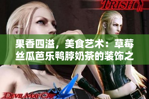 果香四溢，美食藝術(shù)：草莓絲瓜芭樂鴨脖奶茶的裝飾之美
