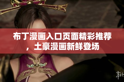 布丁漫畫入口頁面精彩推薦，土豪漫畫新鮮登場