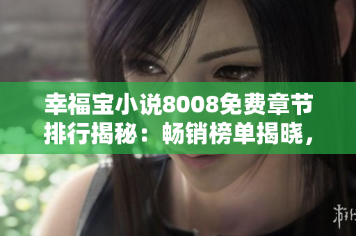幸福寶小說8008免費章節(jié)排行揭秘：暢銷榜單揭曉，精彩故事免費閱讀！