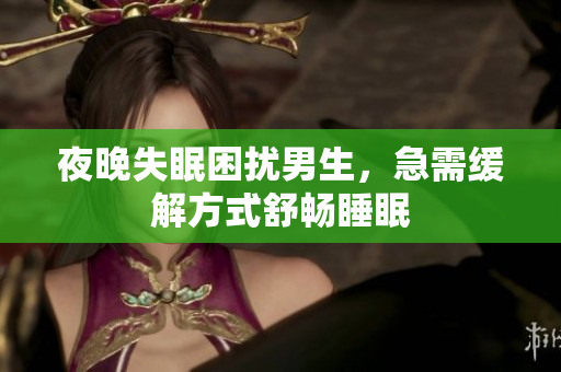 夜晚失眠困擾男生，急需緩解方式舒暢睡眠