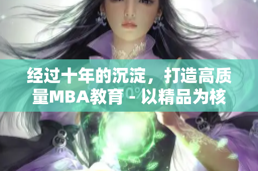 經(jīng)過十年的沉淀，打造高質(zhì)量MBA教育 - 以精品為核心