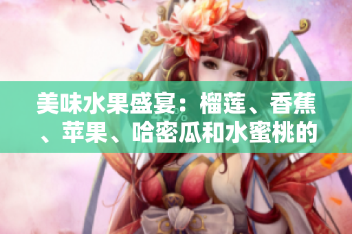 美味水果盛宴：榴蓮、香蕉、蘋果、哈密瓜和水蜜桃的絕佳組合