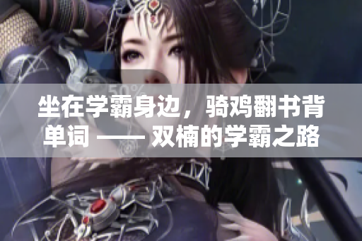 坐在學(xué)霸身邊，騎雞翻書背單詞 —— 雙楠的學(xué)霸之路