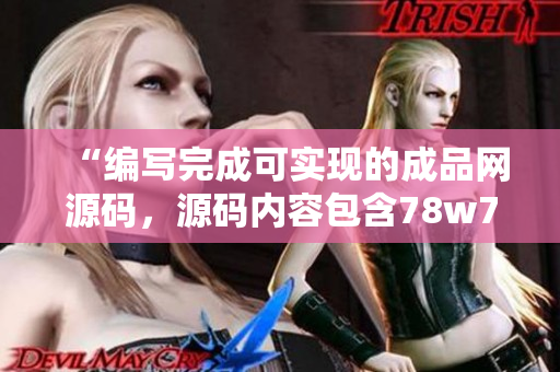 “編寫完成可實現(xiàn)的成品網源碼，源碼內容包含78w78，給編寫帶來極大便利”