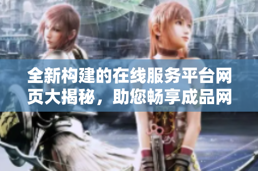 全新構(gòu)建的在線服務(wù)平臺(tái)網(wǎng)頁(yè)大揭秘，助您暢享成品網(wǎng)站多彩體驗(yàn)