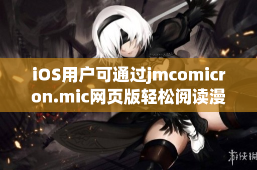 iOS用戶可通過jmcomicron.mic網頁版輕松閱讀漫畫，盡情享受獨特樂趣