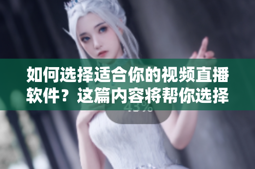 如何選擇適合你的視頻直播軟件？這篇內(nèi)容將幫你選擇。