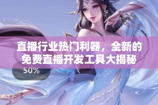 直播行業(yè)熱門利器，全新的免費直播開發(fā)工具大揭秘