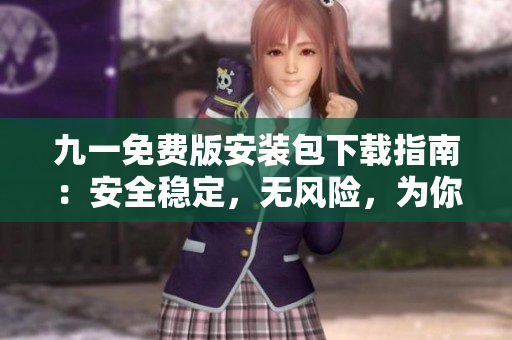 九一免費(fèi)版安裝包下載指南：安全穩(wěn)定，無(wú)風(fēng)險(xiǎn)，為你全方位解決下載問(wèn)題