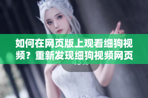 如何在網(wǎng)頁(yè)版上觀看細(xì)狗視頻？重新發(fā)現(xiàn)細(xì)狗視頻網(wǎng)頁(yè)版打開(kāi)的方法