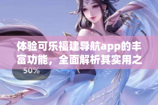 體驗(yàn)可樂福建導(dǎo)航app的豐富功能，全面解析其實(shí)用之處