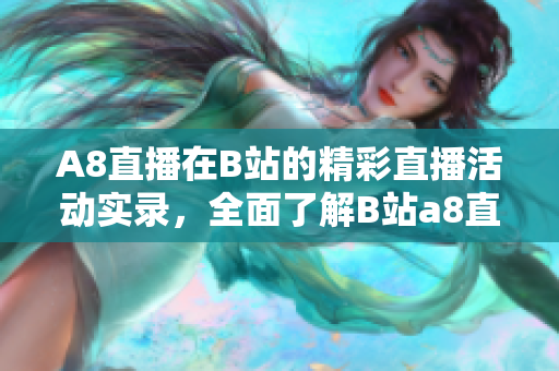 A8直播在B站的精彩直播活動實錄，全面了解B站a8直播的精彩內(nèi)容