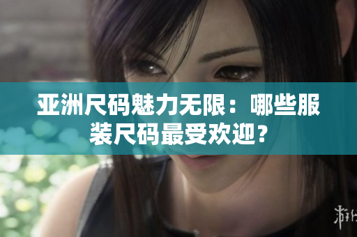 亞洲尺碼魅力無限：哪些服裝尺碼最受歡迎？
