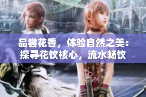 品嘗花香，體驗自然之美：探尋花飲核心，流水暢飲