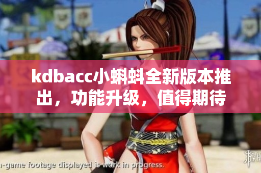 kdbacc小蝌蚪全新版本推出，功能升級，值得期待