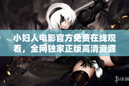 小婦人電影官方免費(fèi)在線觀看，全網(wǎng)獨(dú)家正版高清資源更新