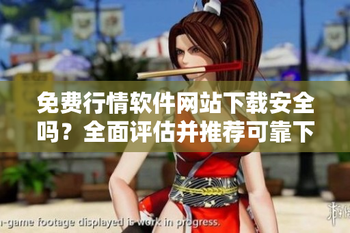 免費行情軟件網(wǎng)站下載安全嗎？全面評估并推薦可靠下載站點