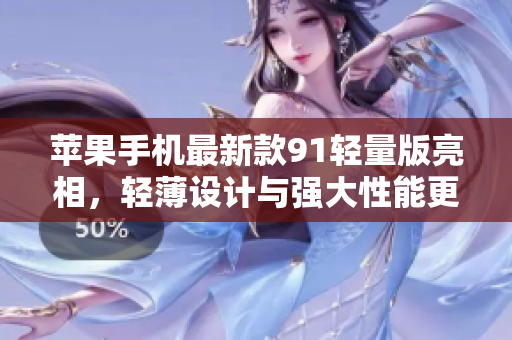 蘋果手機最新款91輕量版亮相，輕薄設(shè)計與強大性能更添魅力