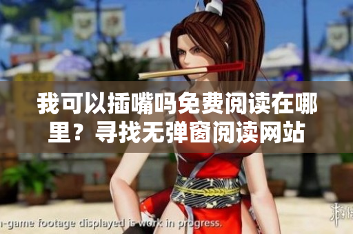 我可以插嘴嗎免費(fèi)閱讀在哪里？尋找無彈窗閱讀網(wǎng)站