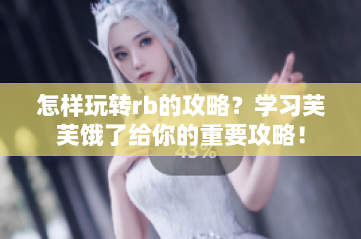 怎樣玩轉(zhuǎn)rb的攻略？學(xué)習(xí)芙芙餓了給你的重要攻略！