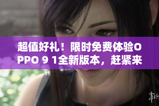 超值好禮！限時(shí)免費(fèi)體驗(yàn)OPPO 9 1全新版本，趕緊來(lái)體驗(yàn)吧