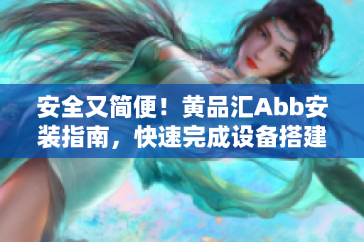 安全又簡(jiǎn)便！黃品匯Abb安裝指南，快速完成設(shè)備搭建