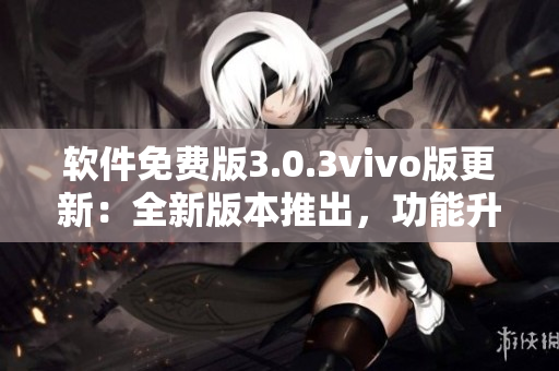 軟件免費(fèi)版3.0.3vivo版更新：全新版本推出，功能升級！