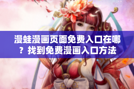 漫蛙漫畫頁面免費入口在哪？找到免費漫畫入口方法