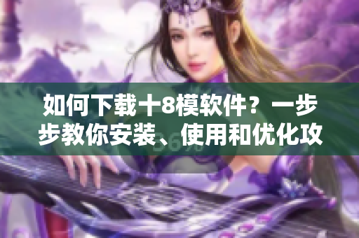 如何下載十8模軟件？一步步教你安裝、使用和優(yōu)化攻略
