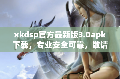xkdsp官方最新版3.0apk下載，專業(yè)安全可靠，敬請期待