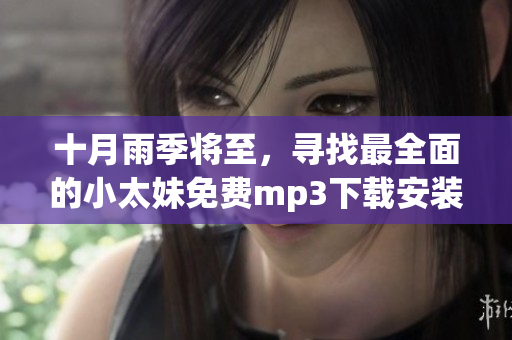 十月雨季將至，尋找最全面的小太妹免費(fèi)mp3下載安裝指南