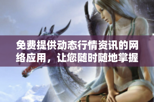 免費(fèi)提供動(dòng)態(tài)行情資訊的網(wǎng)絡(luò)應(yīng)用，讓您隨時(shí)隨地掌握市場(chǎng)變化