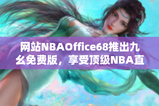 網(wǎng)站NBAOffice68推出九幺免費版，享受頂級NBA直播！