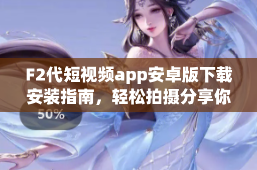 F2代短視頻app安卓版下載安裝指南，輕松拍攝分享你的生活點(diǎn)滴