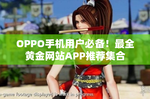 OPPO手機用戶必備！最全黃金網(wǎng)站APP推薦集合