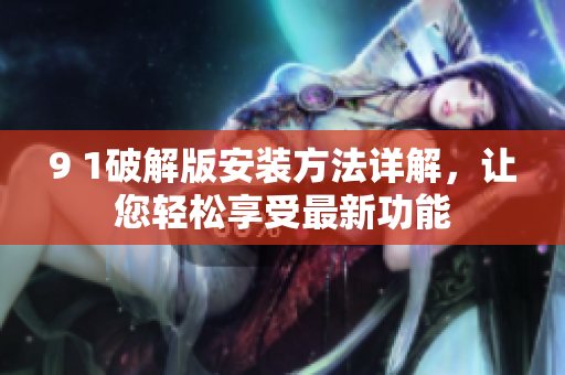 9 1破解版安裝方法詳解，讓您輕松享受最新功能