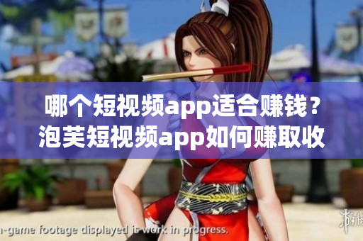 哪個(gè)短視頻app適合賺錢(qián)？泡芙短視頻app如何賺取收益？