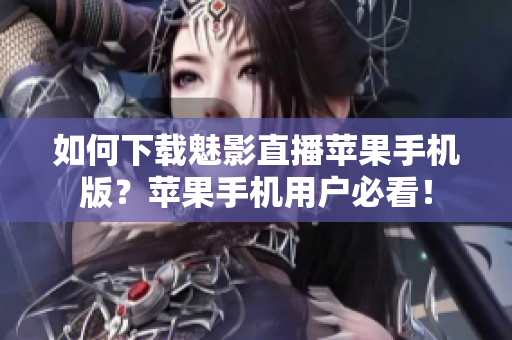 如何下載魅影直播蘋果手機(jī)版？蘋果手機(jī)用戶必看！