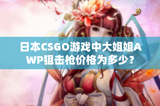 日本CSGO游戲中大姐姐AWP狙擊槍價格為多少？