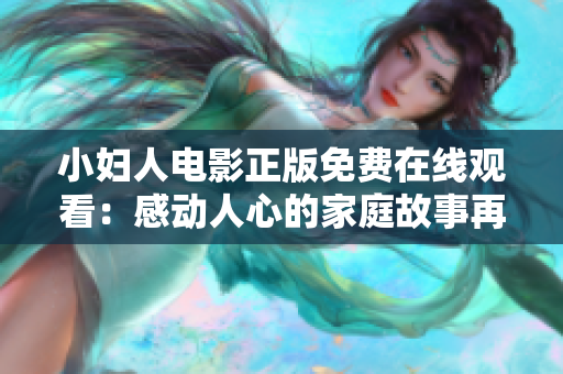 小婦人電影正版免費(fèi)在線觀看：感動人心的家庭故事再現(xiàn)！