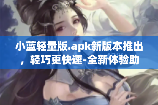 小藍(lán)輕量版.apk新版本推出，輕巧更快速-全新體驗助力您的播放需求