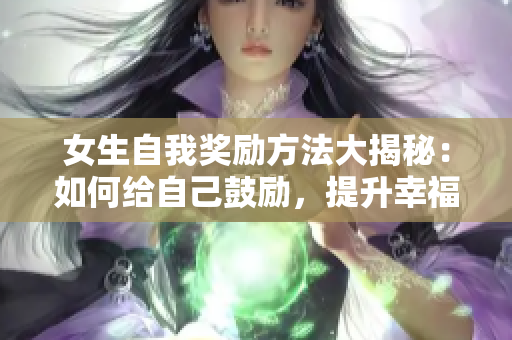 女生自我獎勵方法大揭秘：如何給自己鼓勵，提升幸福感？