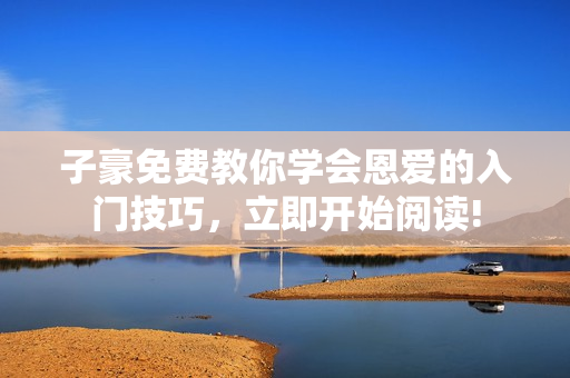 子豪免費教你學會恩愛的入門技巧，立即開始閱讀!