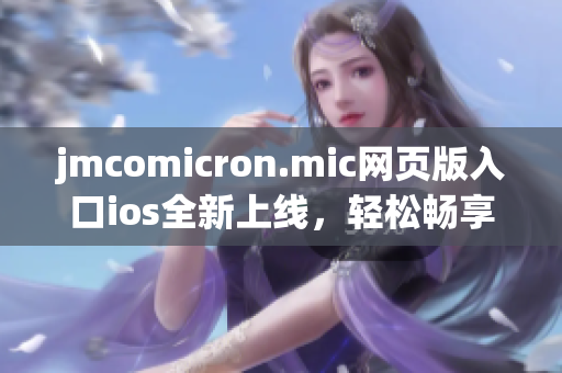 jmcomicron.mic網(wǎng)頁(yè)版入口ios全新上線，輕松暢享漫畫樂(lè)趣